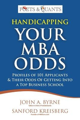 Handicapping Your MBA Odds: Profiles of 101 Applicants & Their Odds Of Getting Into a Top BusIness School by Kreisberg, Sanford