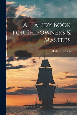 A Handy Book for Shipowners & Masters by Holman, Herbert
