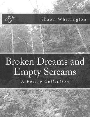 Broken Dreams and Empty Screams: A Poetry Collection by Whittington, Shawn