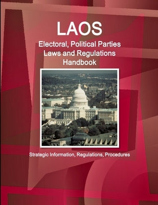 Laos Electoral, Political Parties Laws and Regulations Handbook - Strategic Information, Regulations, Procedures by Ibp, Inc