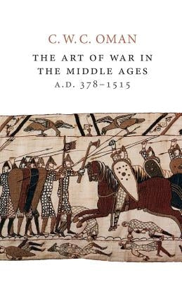 The Art of War in the Middle Ages, A.D. 378-1515 by Oman, C. W. C.