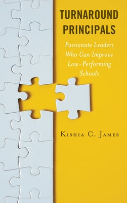 Turnaround Principals: Passionate Leaders Who Can Improve Low-Performing Schools by James, Kishia C.