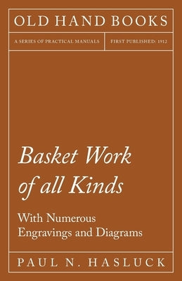 Basket Work of all Kinds - With Numerous Engravings and Diagrams by Hasluck, Paul N.