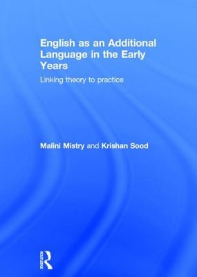 English as an Additional Language in the Early Years: Linking Theory to Practice by Mistry, Malini