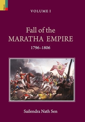 Fall of the Maratha Empire (1796-1806), Volume I by Sen, Sailendra Nath