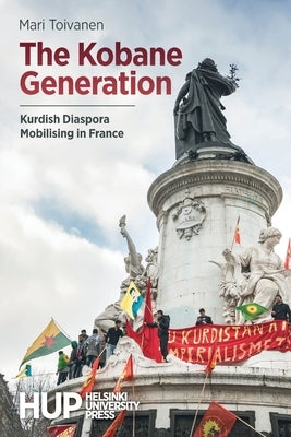 The Kobane Generation: Kurdish Diaspora Mobilising in France by Toivanen, Mari