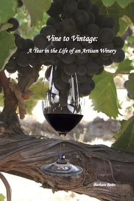 Vine to Vintage: A Year in the Life of an Artisan Winery by Beito, Barbara