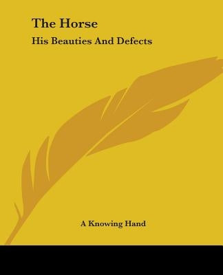 The Horse: His Beauties And Defects by A Knowing Hand
