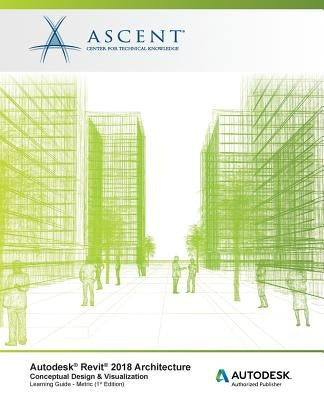 Autodesk Revit 2018 Architecture Conceptual Design and Visualization - Metric: Autodesk Authorized Publisher by Ascent -. Center for Technical Knowledge