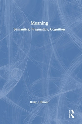 Meaning: Semantics, Pragmatics, Cognition by Birner, Betty J.