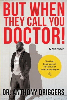 But When They Call You Doctor!: The Lived Experience of My Pursuit of a Doctorate Degree by Driggers, Anthony