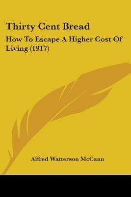 Thirty Cent Bread: How To Escape A Higher Cost Of Living (1917) by McCann, Alfred Watterson