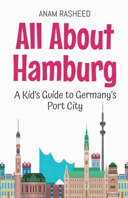 All About Hamburg: A Kid's Guide to Germany's Port City by Rasheed, Anam