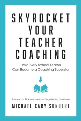 Skyrocket Your Teacher Coaching: How Every School Leader Can Become a Coaching Superstar by Sonbert, Michael Cary