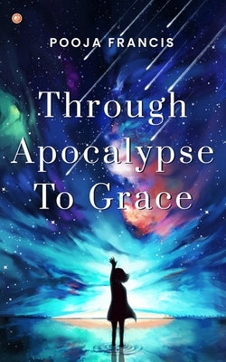 Through Apocalypse to Grace by Francis, Pooja