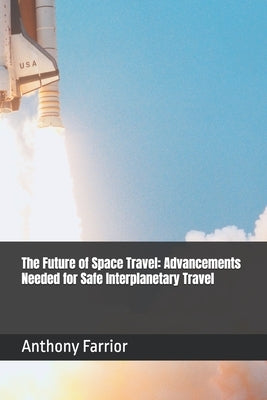 The Future of Space Travel: Advancements Needed for Safe Interplanetary Travel by Farrior, Anthony