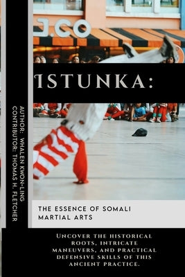 Istunka: The Essence of Somali Martial Arts: Uncover the historical roots, intricate maneuvers, and practical defensive skills of this ancient practic by Fletcher, Thomas H.