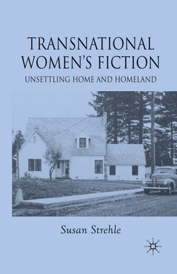 Transnational Women's Fiction: Unsettling Home and Homeland by Strehle, S.