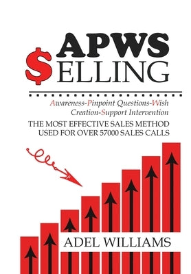 APWS Selling, The Most Effective Sales Method Used for Over 57,000 Sales Calls: A Comprehensive, Step-By-Step Method for Achieving Sales Success in Si by Williams, Adel