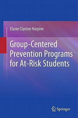Group-Centered Prevention Programs for At-Risk Students by Clanton Harpine, Elaine