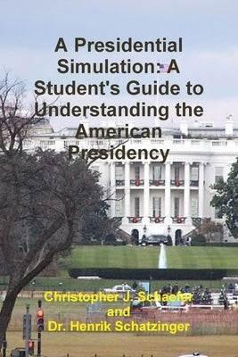 A Presidential Simulation: A Student's Guide to Understanding the American Presidency by Schatzinger, Henrik