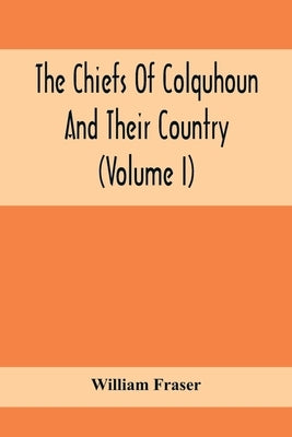 The Chiefs Of Colquhoun And Their Country (Volume I) by Fraser, William
