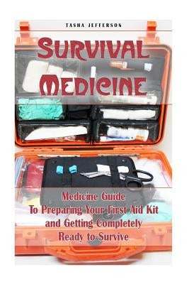 Survival Medicine: Medicine Guide To Preparing Your First Aid Kit and Getting Completely Ready to Survive: (Herbal Medicine, Herbal Remed by Jefferson, Tasha