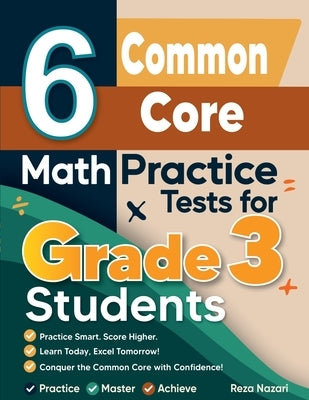 6 Common Core Math Practice Tests for Grade 3 Students: A Complete Guide to Building Math Mastery and Excelling on the Common Core Test by Nazari, Reza