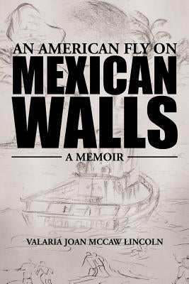 An American Fly on Mexican Walls: A Memoir by Lincoln, Valaria Joan McCaw