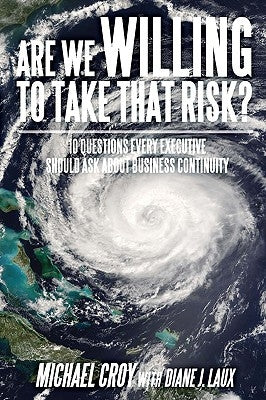 Are We Willing To Take That Risk?: 10 Questions Every Executive Should Ask About Business Continuity by Croy, Michael