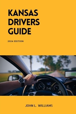 Kansas Drivers Guide: A Comprehensive Study Manual for Responsible and Safe Driving in the State of Kansas by Williams, John L.