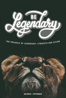 Be Legendary: The Presence of Leadership: Strength and Vision by Vipperman, Rick M.