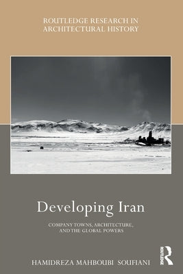 Developing Iran: Company Towns, Architecture, and the Global Powers by Soufiani, Hamidreza Mahboubi