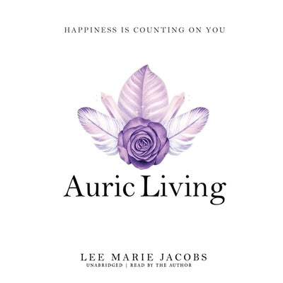 Auric Living: Happiness Is Counting on You by Jacobs, Lee Marie