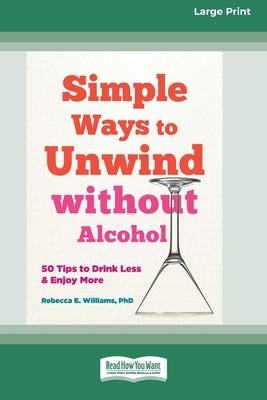 Simple Ways to Unwind without Alcohol: 50 Tips to Drink Less and Enjoy More (16pt Large Print Edition) by Williams, Rebecca E.