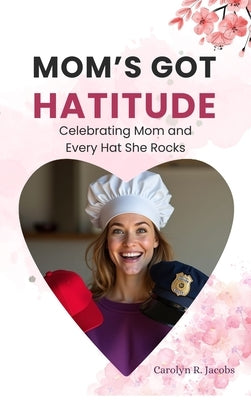 Mom's Got Hatitude: Celebrating Mom and Every Hat She Rocks by Jacobs, Carolyn R.