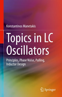 Topics in LC Oscillators: Principles, Phase Noise, Pulling, Inductor Design by Manetakis, Konstantinos