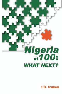 Nigeria at 100: What Next? by Irukwu, J. O.