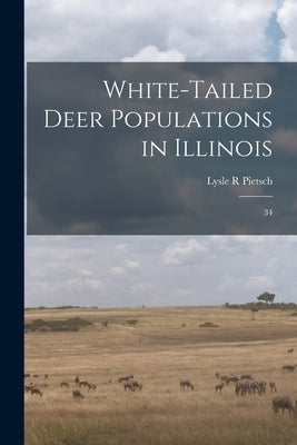 White-tailed Deer Populations in Illinois: 34 by Pietsch, Lysle R.