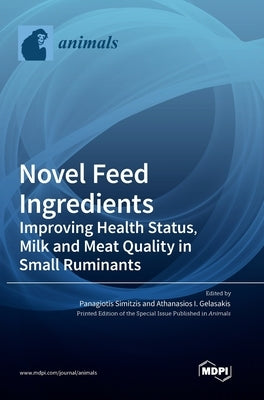 Novel Feed Ingredients: Improving Health Status, Milk and Meat Quality in Small Ruminants by Simitzis, Panagiotis