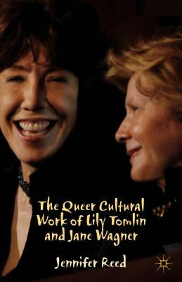 The Queer Cultural Work of Lily Tomlin and Jane Wagner by Reed, J.
