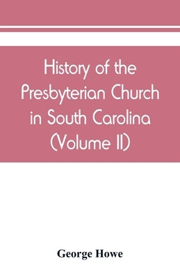 History of the Presbyterian Church in South Carolina (Volume II) by Howe, George