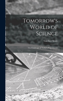 Tomorrow's World of Science; the Challenge of Today's Experiments by Soule, Gardner