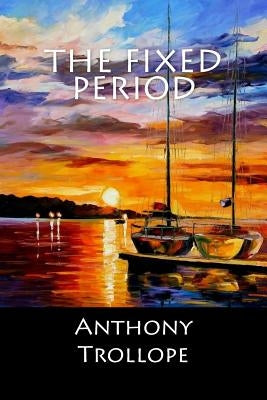 The Fixed Period by Anthony Trollope