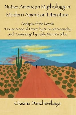 Native American Mythology in Modern American Literature: Analysis of the Novels "House Made of Dawn" by N. Scott Momaday and "Ceremony" by Leslie Marm by Danchevskaya, Oksana