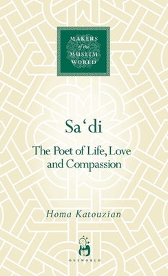 Sa'di: The Poet of Life, Love and Compassion by Katouzian, Homa