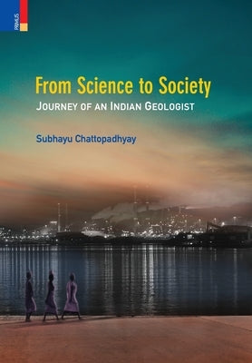From Science to Society: Journey of an Indian Geologist by Chattopadhyay, Subhayu