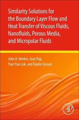 Similarity Solutions for the Boundary Layer Flow and Heat Transfer of Viscous Fluids, Nanofluids, Porous Media, and Micropolar Fluids by Merkin, John H.