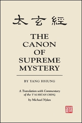 The Canon of Supreme Mystery by Yang Hsiung: A Translation with Commentary of the t'Ai Hsüan Ching by Michael Nylan by Nylan, Michael