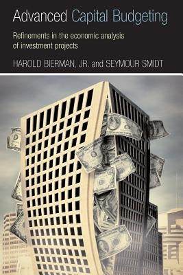 Advanced Capital Budgeting: Refinements in the Economic Analysis of Investment Projects by Bierman, Harold, Jr.